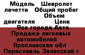  › Модель ­ Шевролет лачетти › Общий пробег ­ 145 000 › Объем двигателя ­ 109 › Цена ­ 260 - Все города Авто » Продажа легковых автомобилей   . Ярославская обл.,Переславль-Залесский г.